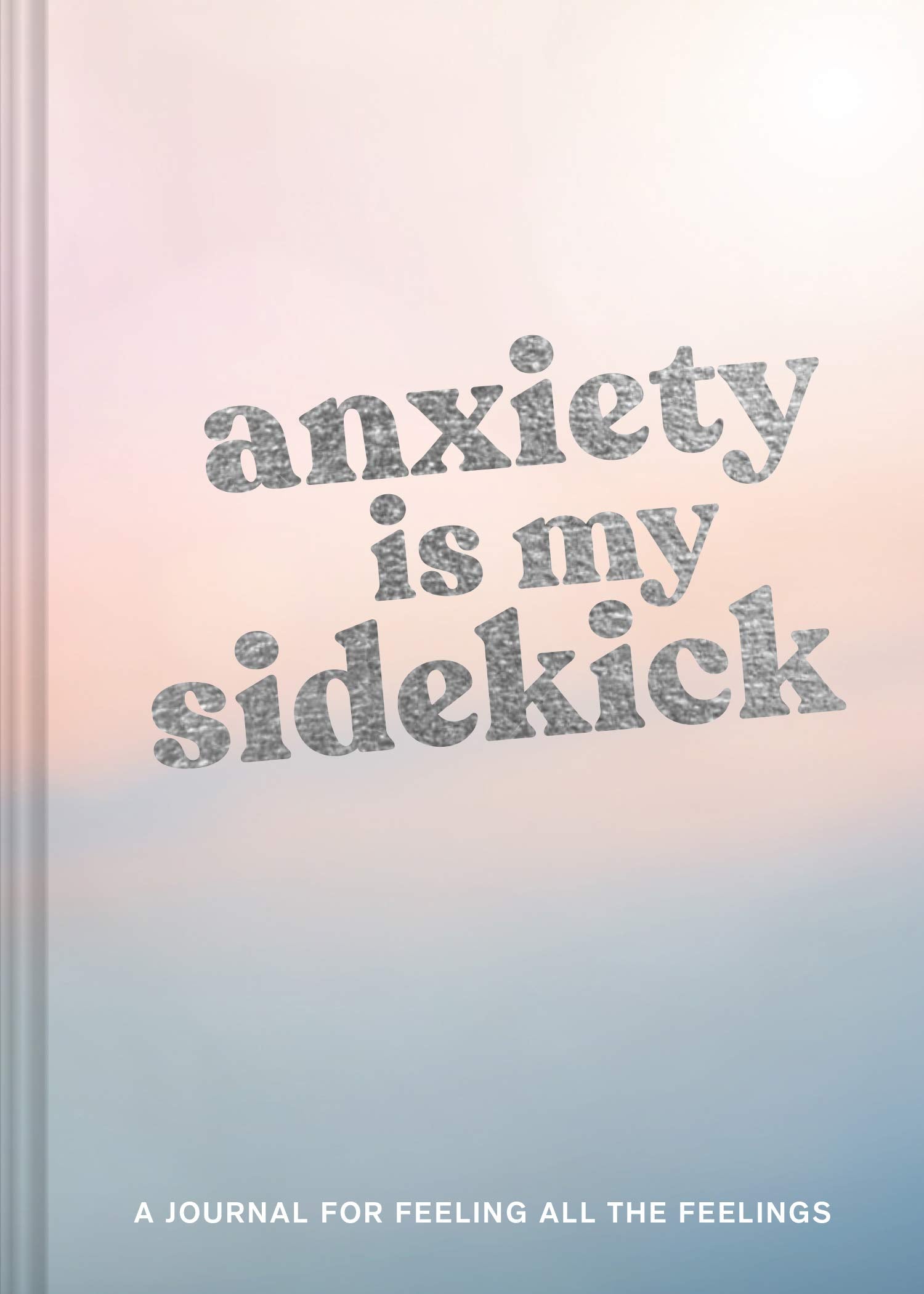 Anxiety Is My Sidekick: A Journal For Feeling All The Feelings