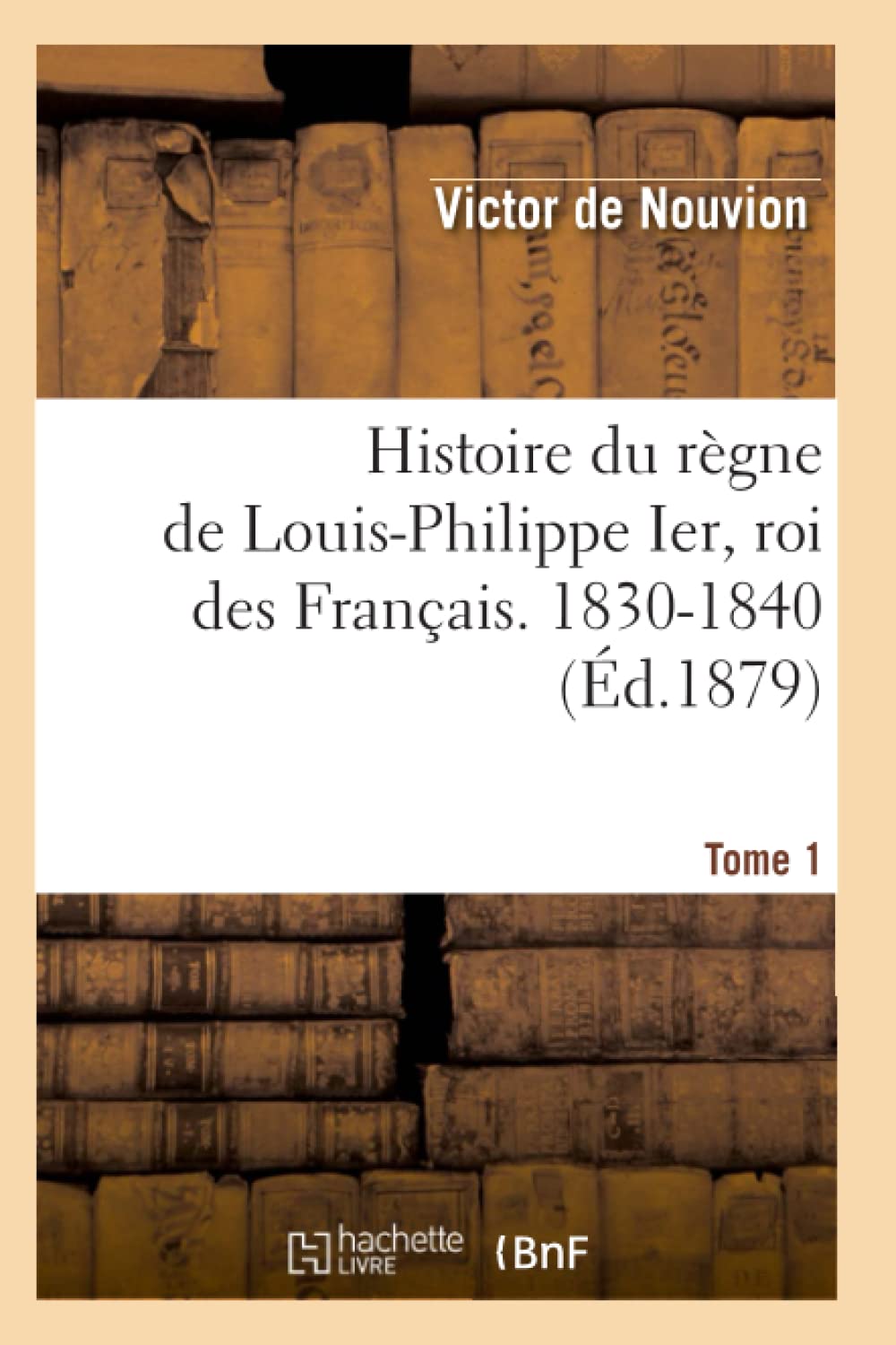 Histoire Du Rgne de LouisPhilippe Ier, Roi Des Franais. 18301840. Tome 1 (d.1879) (French Edition),Used