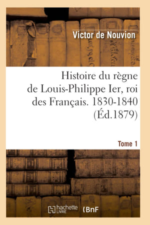 Histoire Du Rgne de LouisPhilippe Ier, Roi Des Franais. 18301840. Tome 1 (d.1879) (French Edition),Used