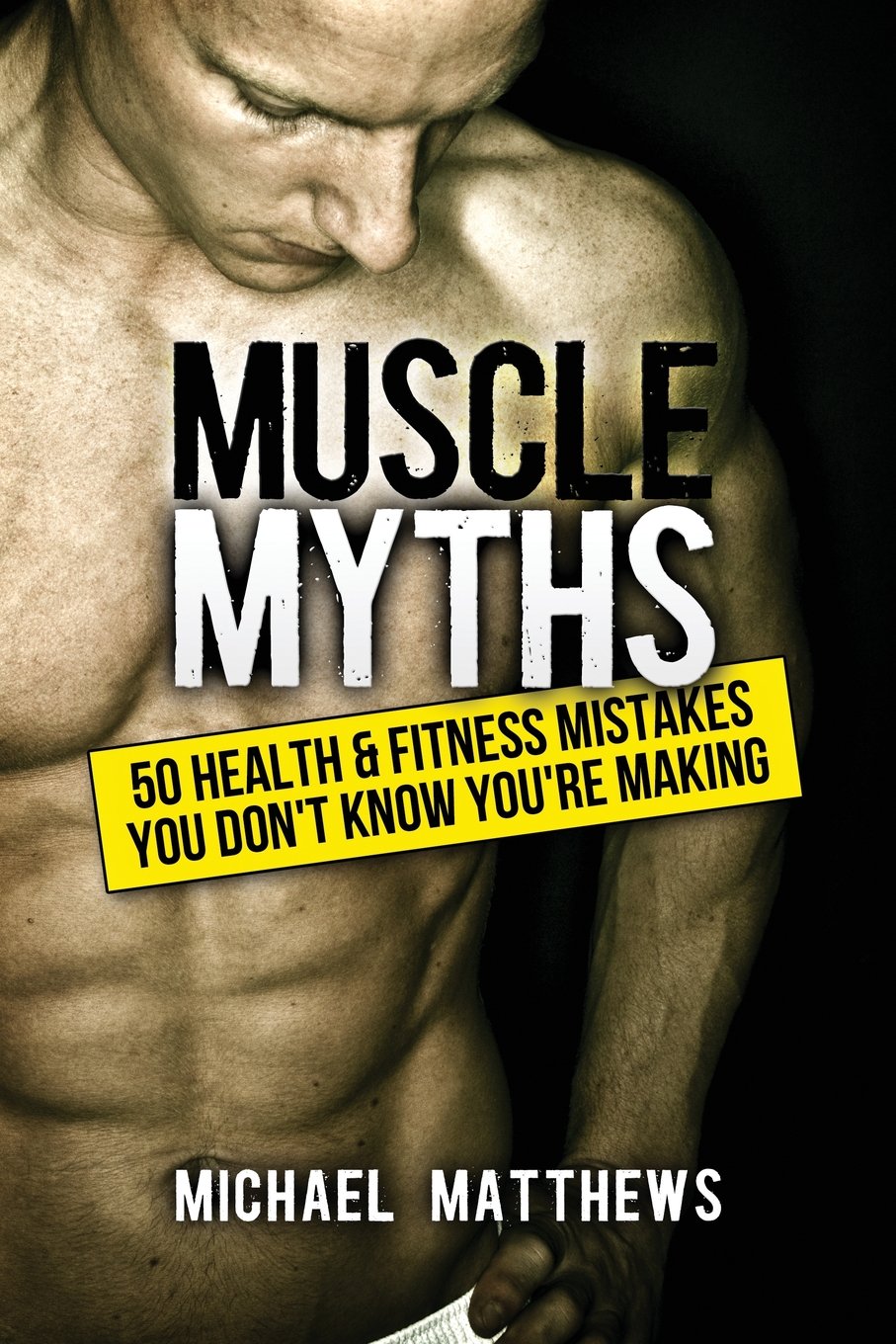 Muscle Myths: 50 Health & Fitness Mistakes You Don'T Know You'Re Making (The Build Healthy Muscle Series),New