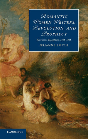 Romantic Women Writers, Revolution, and Prophecy: Rebellious Daughters, 17861826 (Cambridge Studies in Romanticism, Series Numb,Used