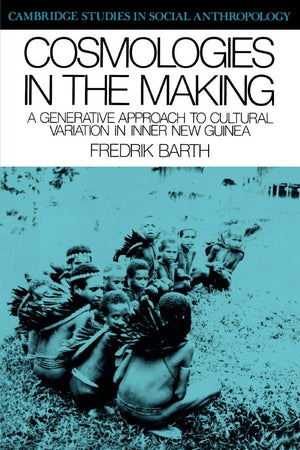 Cosmologies In The Making: A Generative Approach To Cultural Variation In Inner New Guinea (Cambridge Studies In Social And Cult,New