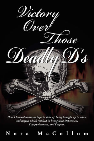 Victory Over Those Deadly D'S: How I Learned To Live In Hope In Spite Of Being Brought Up In Abuse And Neglect Which Resulted In,Used
