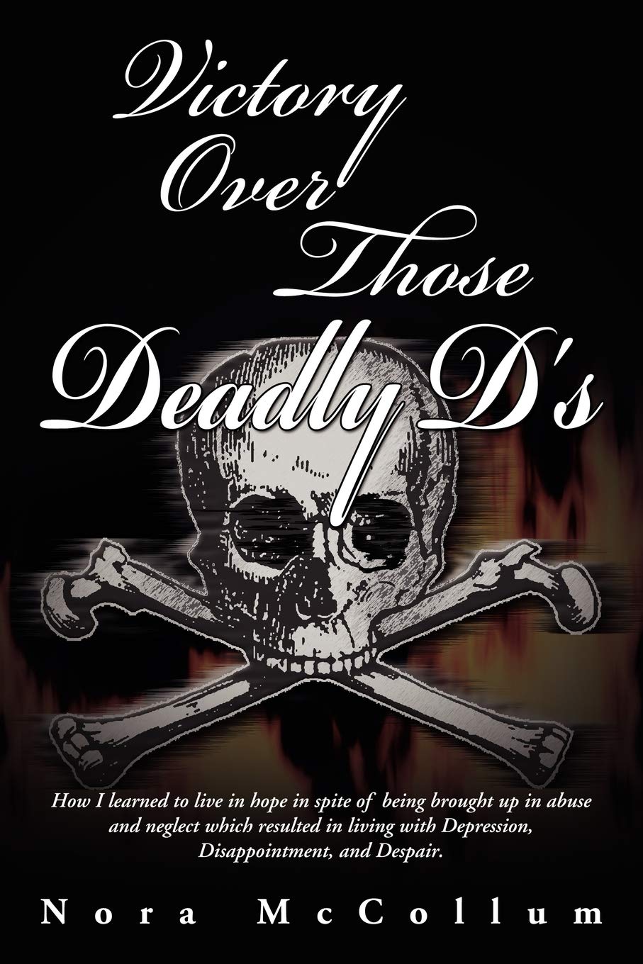 Victory Over Those Deadly D'S: How I Learned To Live In Hope In Spite Of Being Brought Up In Abuse And Neglect Which Resulted In,Used