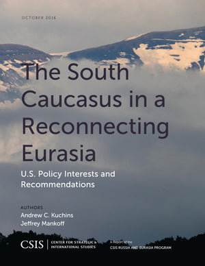 The South Caucasus in a Reconnecting Eurasia: U.S. Policy Interests and Recommendations (CSIS Reports),Used