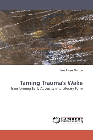 Taming Trauma's Wake: Transforming Early Adversity into Literary Form,Used