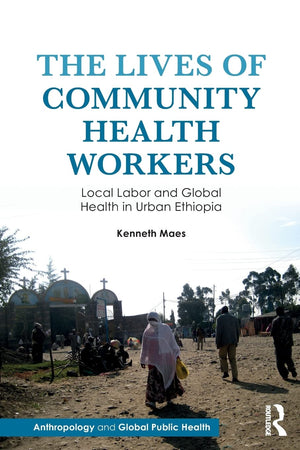 The Lives Of Community Health Workers: Local Labor And Global Health In Urban Ethiopia (Anthropology And Global Public Health),Used