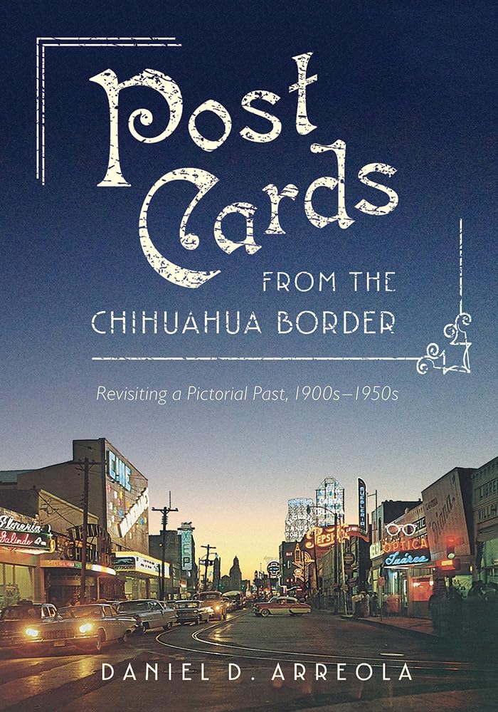 Postcards From The Chihuahua Border: Revisiting A Pictorial Past, 1900S1950S,Used