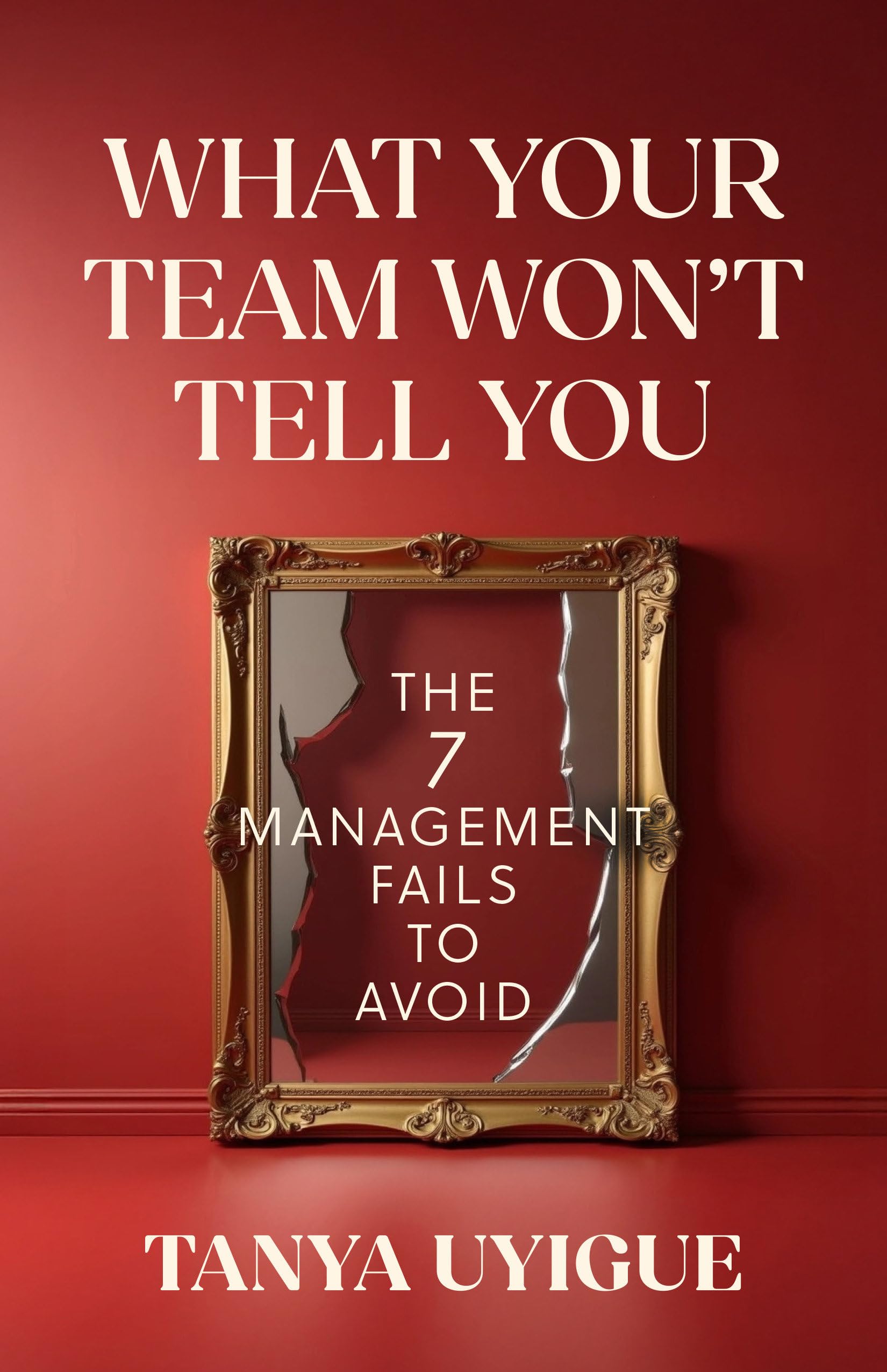 What Your Team WonT Tell You: The 7 Management Fails To Avoid