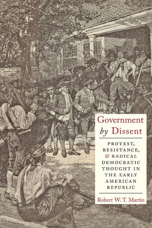 Government By Dissent: Protest, Resistance, And Radical Democratic Thought In The Early American Republic,Used