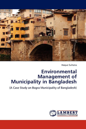 Environmental Management of Municipality in Bangladesh: (A Case Study on Bogra Municipality of Bangladesh),Used