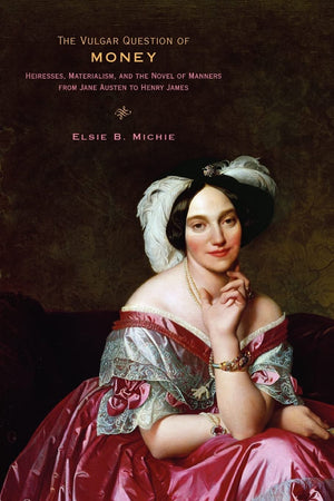 The Vulgar Question Of Money: Heiresses, Materialism, And The Novel Of Manners From Jane Austen To Henry James,Used