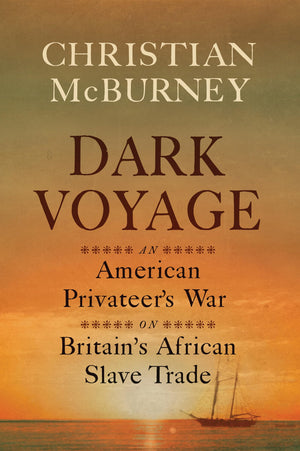 Dark Voyage: An American PrivateerS War On BritainS African Slave Trade