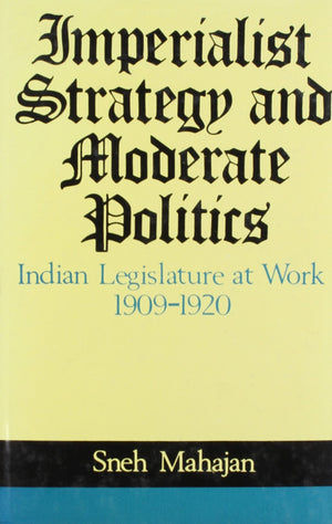 Imperialist Strategy And Moderate Politics: Indian Legislature At Work, 19091920,Used