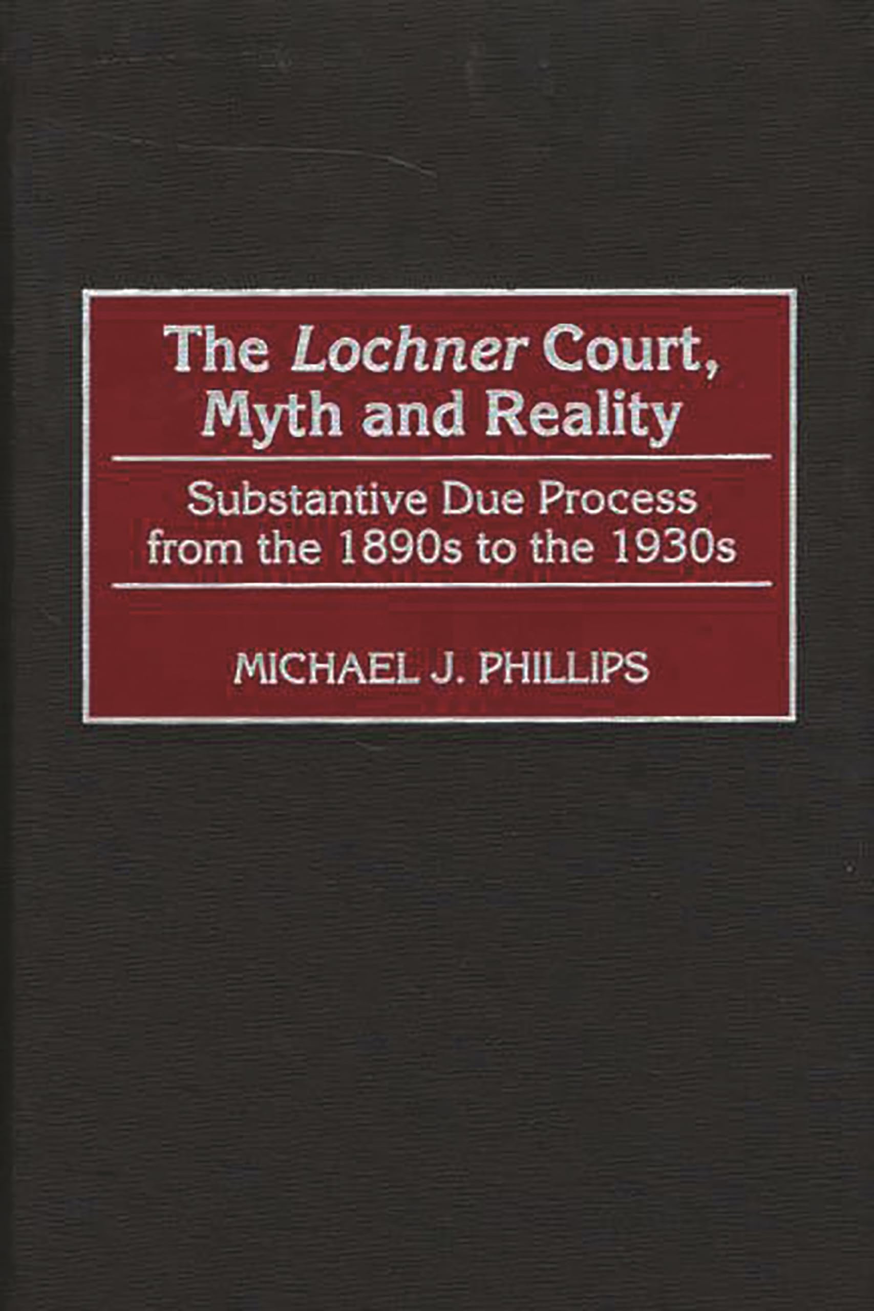 The Lochner Court, Myth and Reality: Substantive Due Process from the 1890s to the 1930s,Used