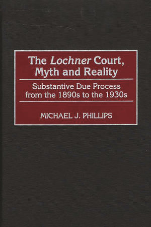 The Lochner Court, Myth and Reality: Substantive Due Process from the 1890s to the 1930s,Used