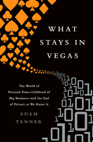 What Stays in Vegas: The World of Personal DataLifeblood of Big Businessand the End of Privacy as We Know It,New
