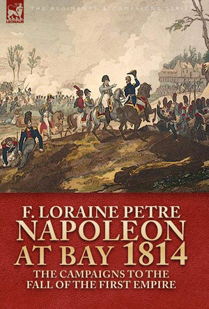 Napoleon At Bay, 1814: The Campaigns To The Fall Of The First Empire,Used