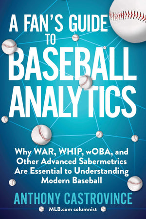 Fan'S Guide To Baseball Analytics: Why War, Whip, Woba, And Other Advanced Sabermetrics Are Essential To Understanding Modern Ba