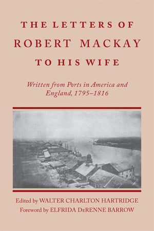 Letters Of Robert Mackay To His Wife: Written From Ports In America And England, 17951816,Used
