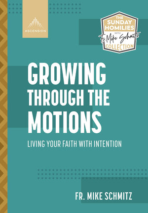 Growing Through The Motions: Living Your Faith With Intention (The Sunday Homilies With Fr. Mike Schmitz Collection)