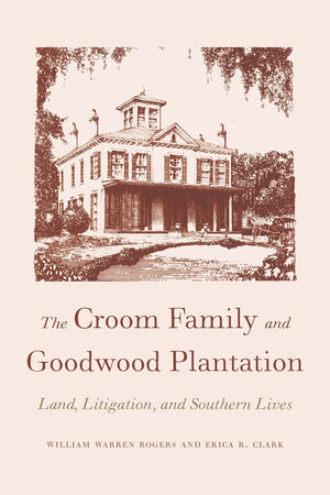 The Croom Family And Goodwood Plantation: Land, Litigation, And Southern Lives,Used