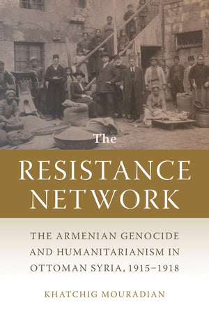 The Resistance Network: The Armenian Genocide and Humanitarianism in Ottoman Syria, 19151918 (Armenian History, Society, and Cu,Used