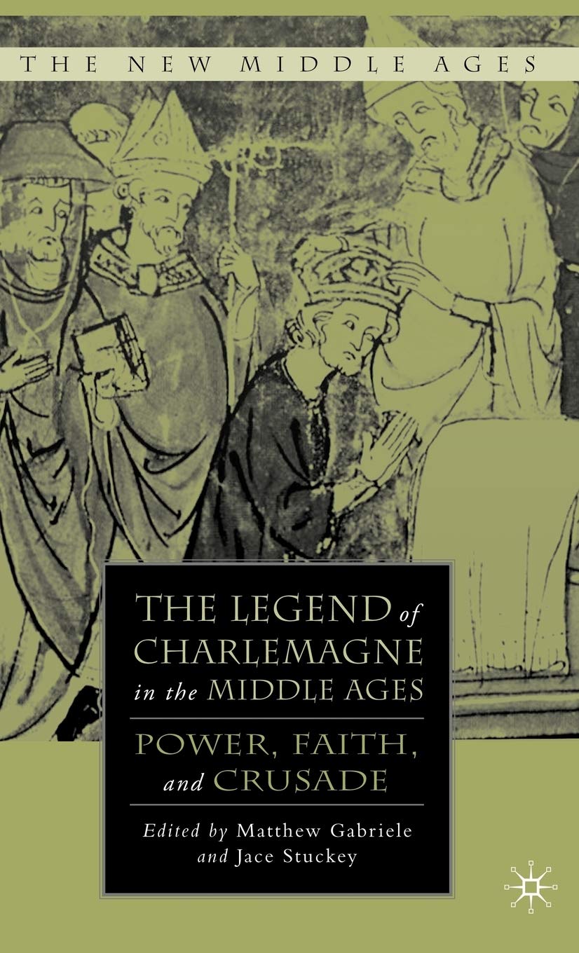 The Legend Of Charlemagne In The Middle Ages: Power, Faith, And Crusade (The New Middle Ages)