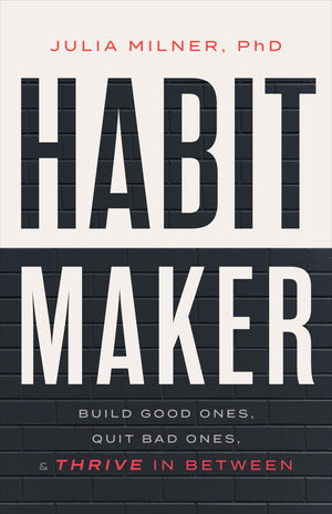 Habit Maker: Build Good Ones, Quit Bad Ones, And Thrive In Between