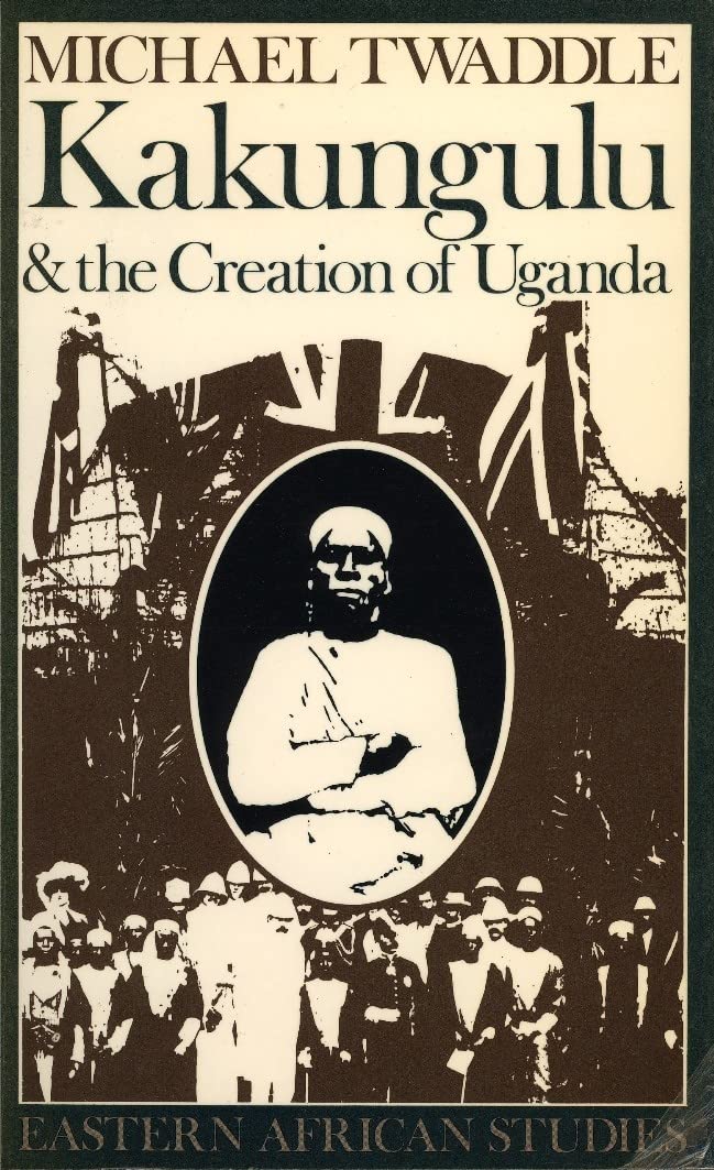 Kakungulu and the Creation of Uganda, 18681928 (Eastern African Studies),New