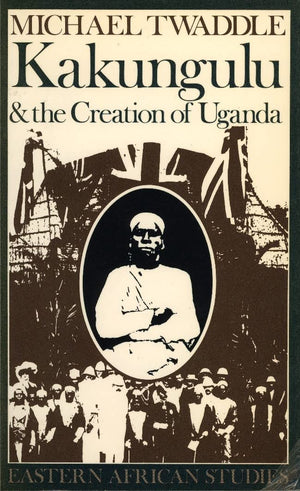Kakungulu and the Creation of Uganda, 18681928 (Eastern African Studies),Used