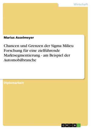 Chancen und Grenzen der Sigma Milieu Forschung fr eine zielfhrende Marktsegmentierung  am Beispiel der Automobilbranche (German,Used