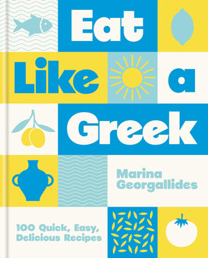 Eat Like A Greek: 100 Quick, Easy, Delicious Recipes