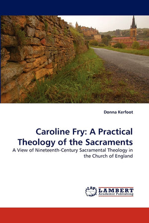 Caroline Fry: A Practical Theology of the Sacraments: A View of NineteenthCentury Sacramental Theology in the Church of England,Used