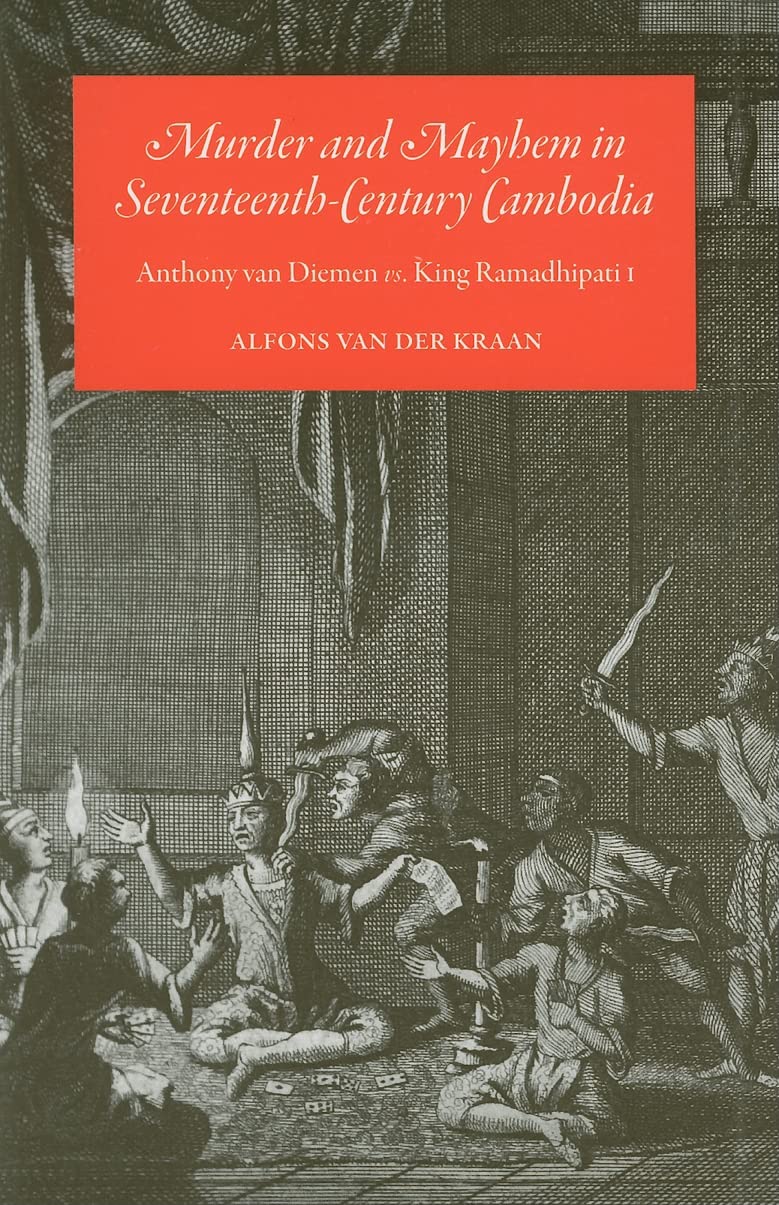 Murder And Mayhem In Seventeenthcentury Cambodia: Anthony Van Diemen Vs. King Ramadhipati I