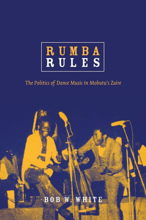 Rumba Rules: The Politics Of Dance Music In Mobutus Zaire,New