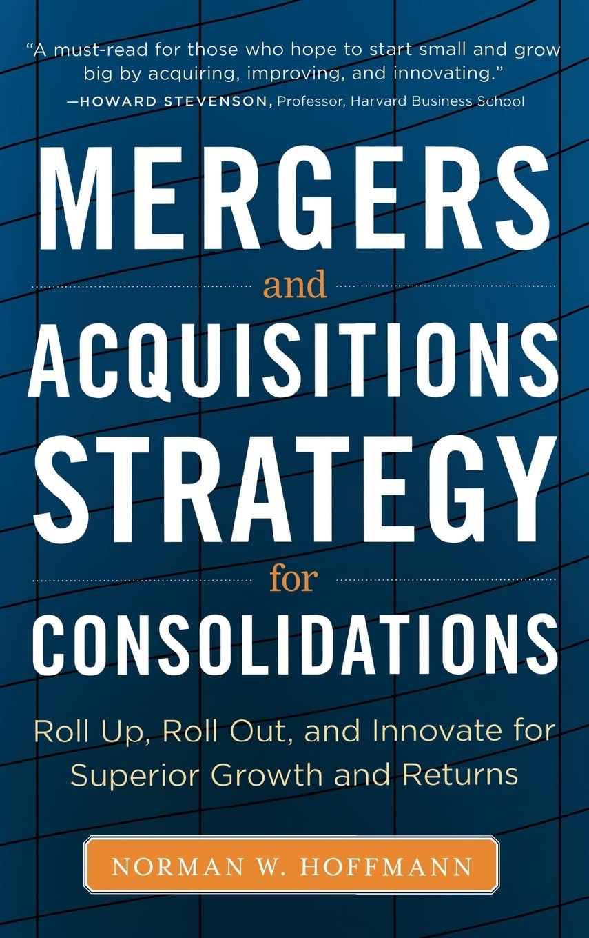 Mergers And Acquisitions Strategy For Consolidations: Roll Up, Roll Out And Innovate For Superior Growth And Returns,New