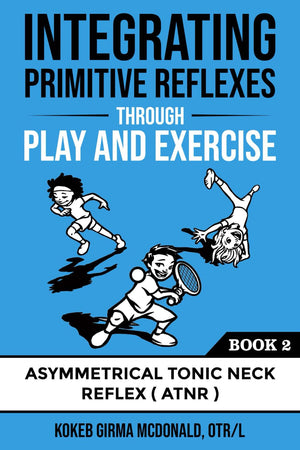 Integrating Primitive Reflexes Through Play and Exercise: An Interactive Guide to the Asymmetrical Tonic Neck Reflex (ATNR) (Ref,Used