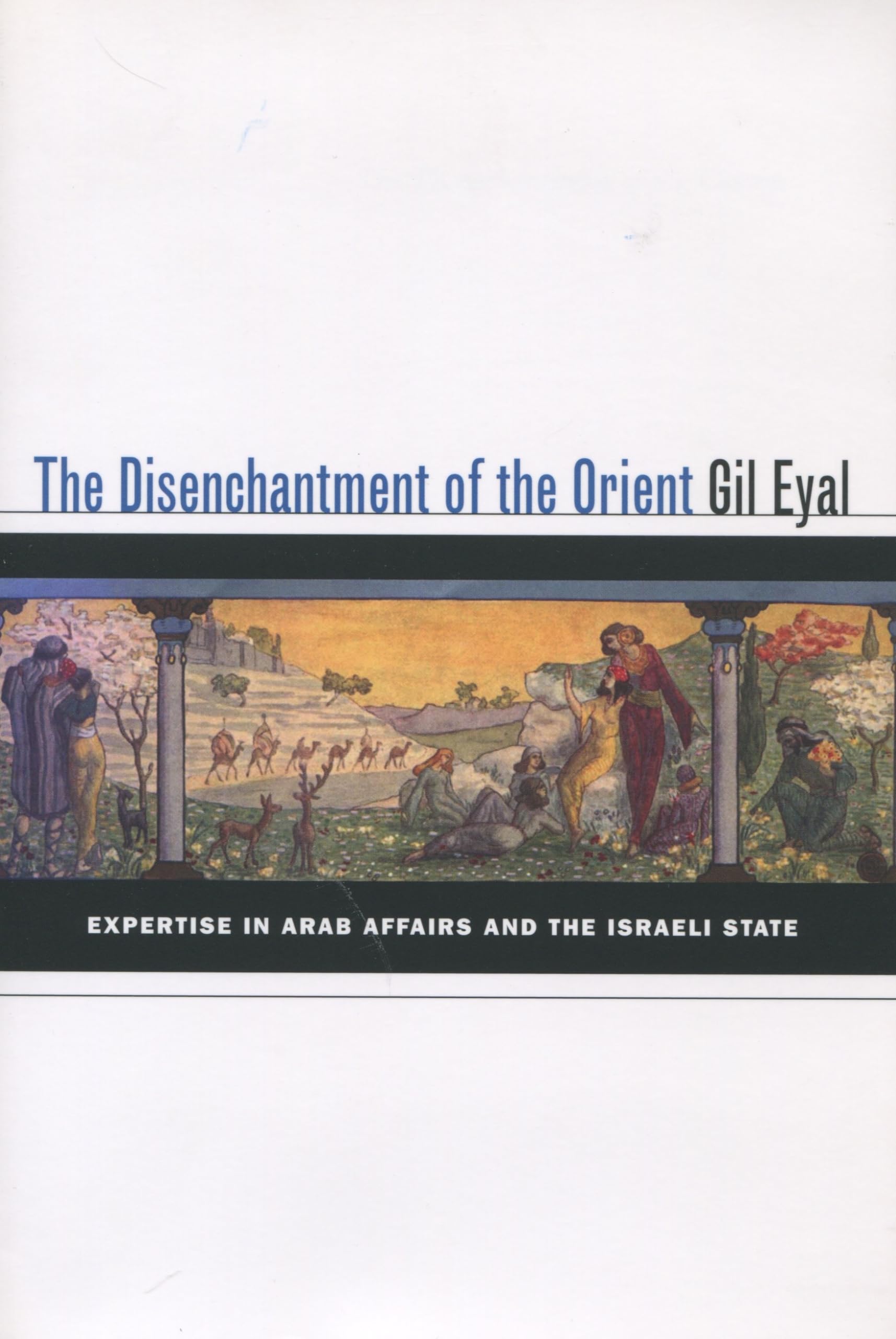 The Disenchantment Of The Orient: Expertise In Arab Affairs And The Israeli State,New