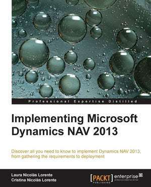 Implementing Microsoft Dynamics Nav 2013: Discover All You Need To Know To Implement Dynamics Nav 2013, From Gathering The Requi,New