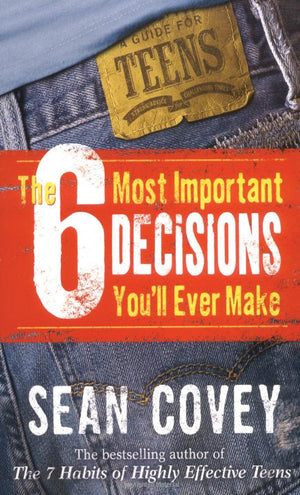 The 6 Most Important Decisions You ll Ever Make: A Guide for Teens
