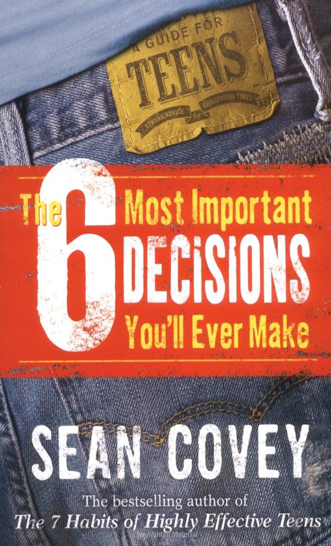 The 6 Most Important Decisions You ll Ever Make: A Guide for Teens