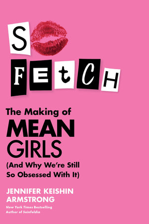 So Fetch: The Making Of Mean Girls (And Why We'Re Still So Obsessed With It),New