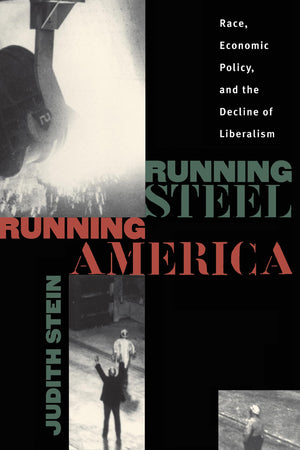 Running Steel, Running America : Race, Economic Policy, And The Decline Of Liberalism,New
