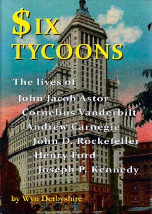 Six Tycoons: The Lives of John Jacob Astor, Cornelius Vanderbilt, Andrew Carnegie, John D. Rockefeller, Henry Ford and Joseph P.,Used
