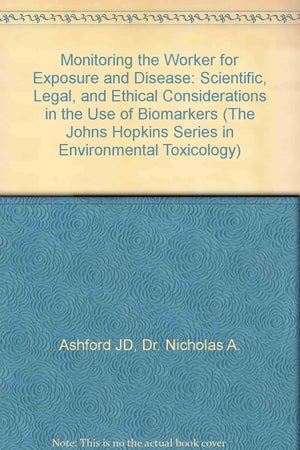 Monitoring the Worker for Exposure and Disease: Scientific, Legal, and Ethical Considerations in the Use of Biomarkers (The John,Used