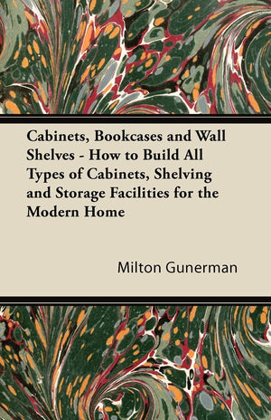 Cabinets, Bookcases and Wall Shelves  How to Build All Types of Cabinets, Shelving and Storage Facilities for the Modern Home,Used