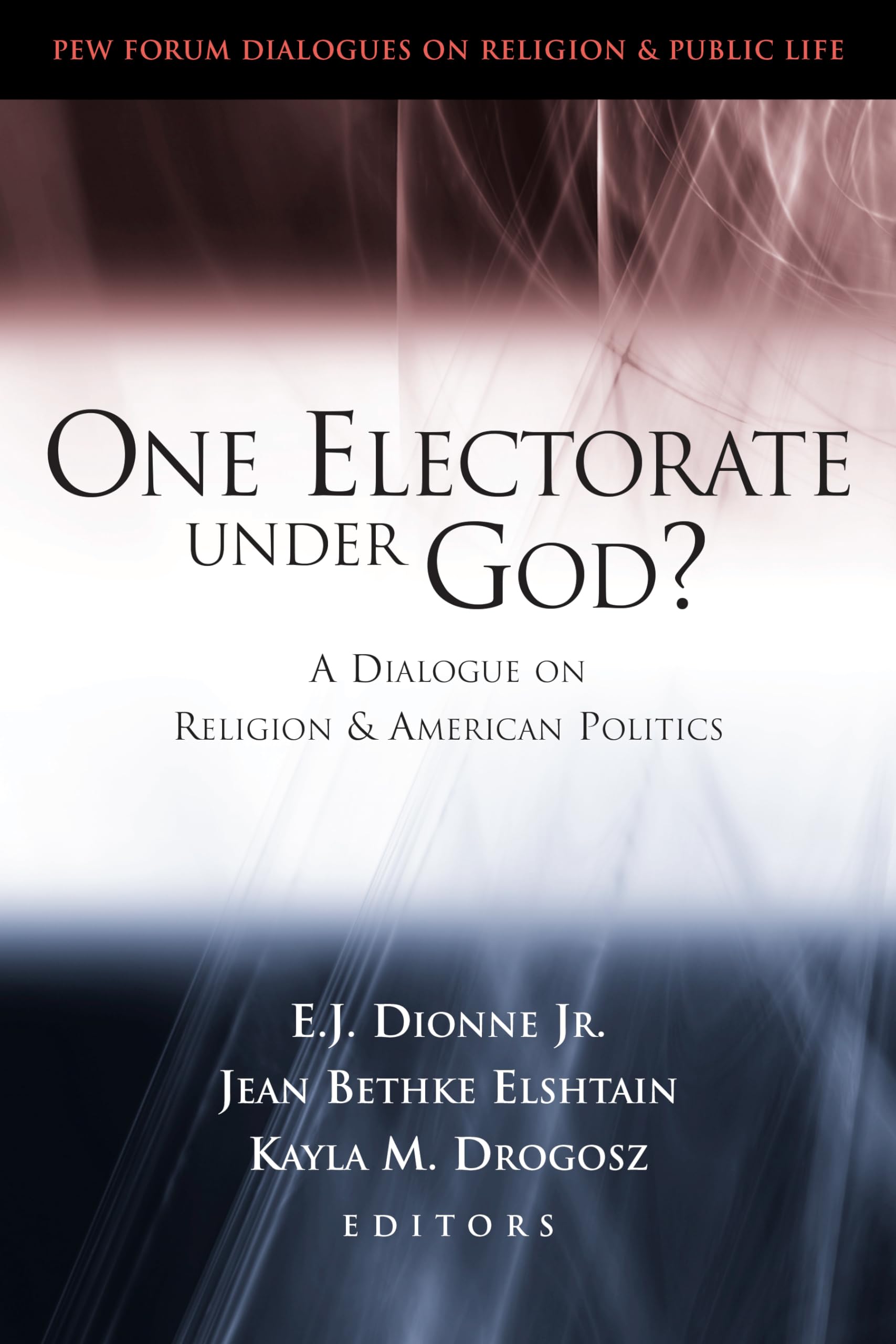 One Electorate Under God?: A Dialogue On Religion And American Politics (Pew Forum Dialogue Series On Religion And Public Life),New