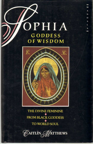 Sophia, Goddess Of Wisdom The Divine Feminine From Black Goddess To World Soul,New