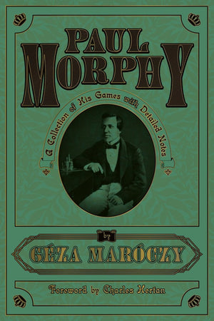 Paul Morphy: A Collection Of His Games With Detailed Notes